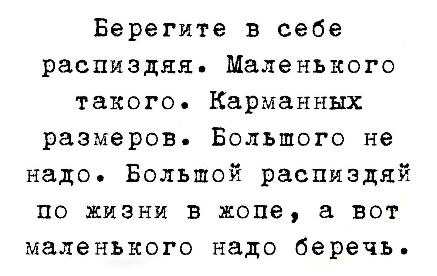 Берегите в себе распиздяй. Маленького такого. Карманных размеров. Большого не надо. Большой распиздяй по жизни в жопе, а вот маленького надо беречь.