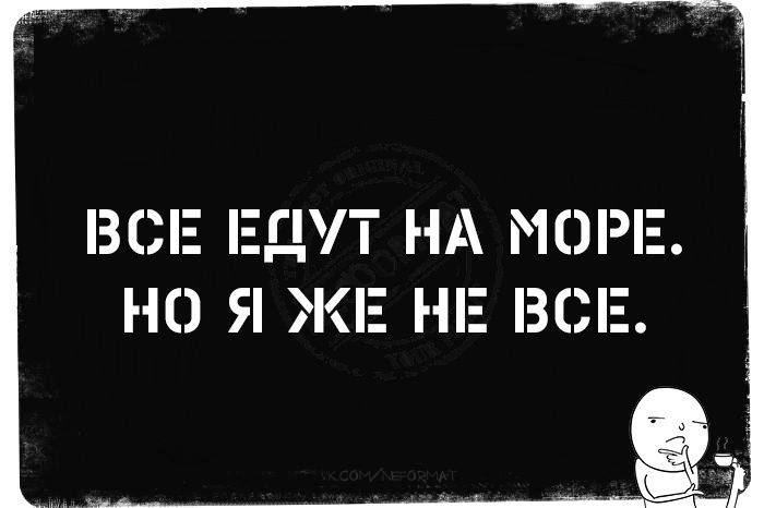 ВСЕ ЕДУТ НА МОРЕ. НО Я ЖЕ НЕ ВСЕ.