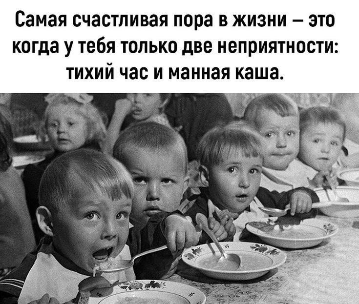 Самая счастливое пора в жизни – это когда у тебя только две неприятности: тихий час и манная каша.