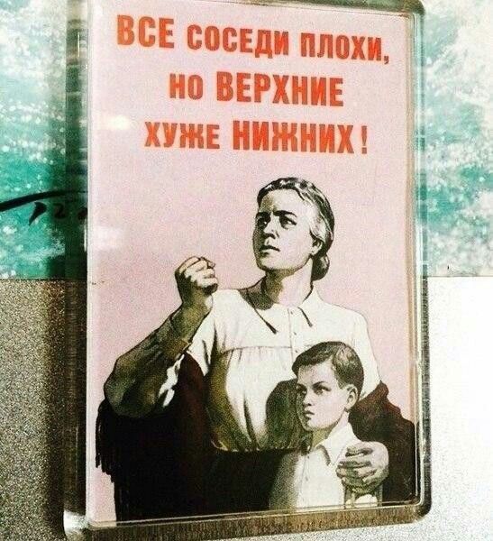 ВСЕ СОСЕДИ ПЛОХИ, НО ВЕРХНИЕ ХУЖЕ НИЖНИХ !