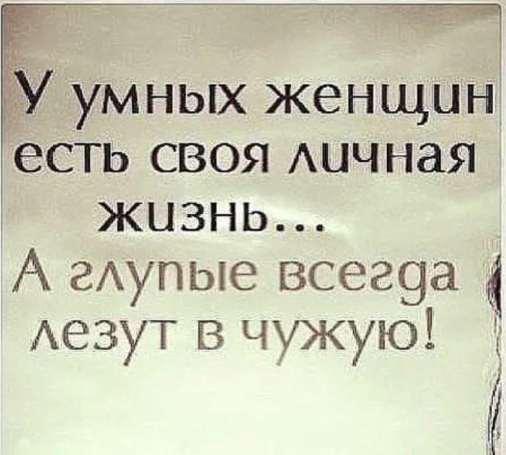 У умных женщин есть своя личная жизнь... А глупые всегда лезут в чужую!