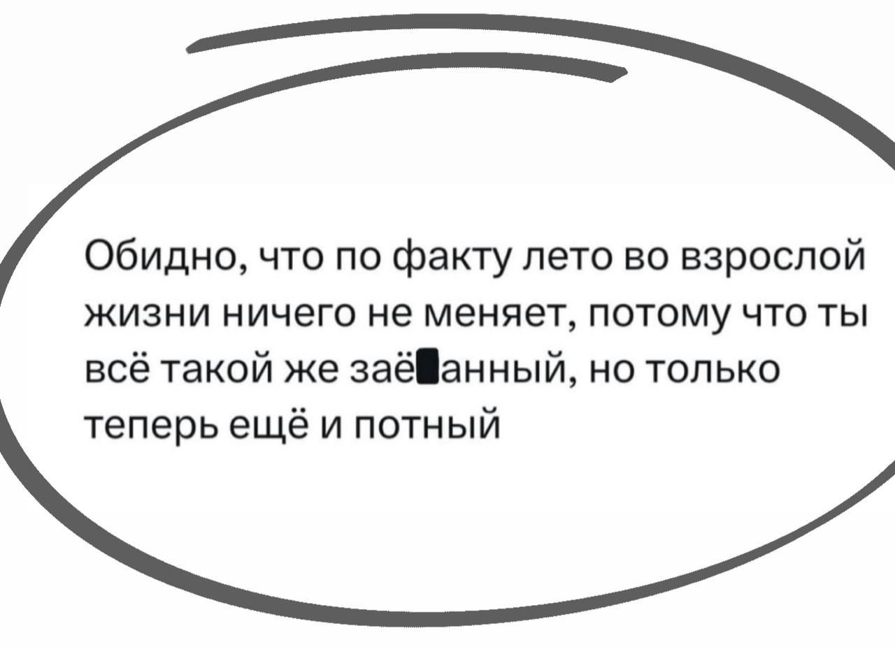Обидно, что по факту лето во взрослой жизни ничего не меняет, потому что ты всё такой же заё*анный, но только теперь ещё и потный