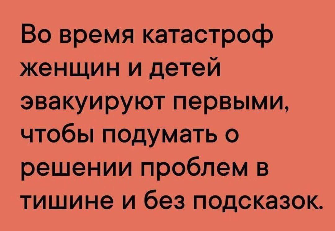 Во время катастроф женщин и детей эвакуируют первыми, чтобы подумать о решении проблем в тишине и без подсказок.