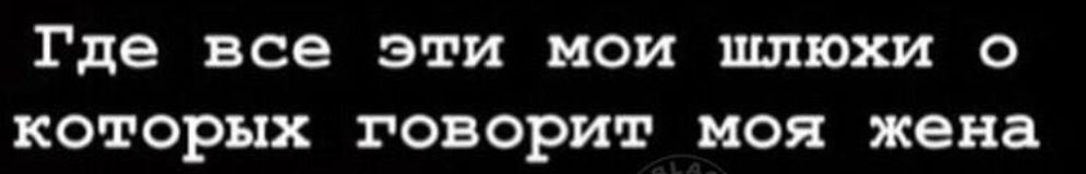 Где все эти мои шлюхи о которых говорит моя жена