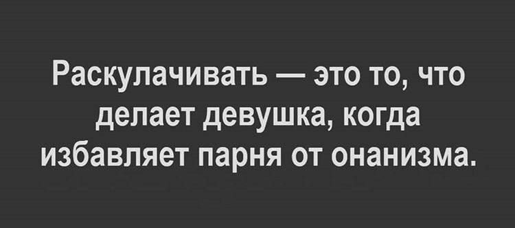 Раскулачивать — это то, что делает девушка, когда избавляет парня от онанизма.