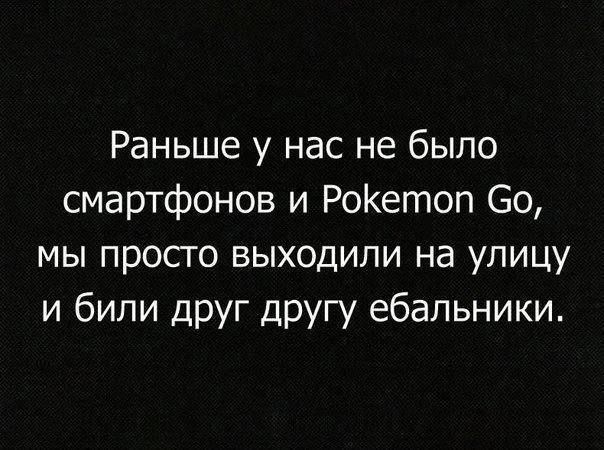 Раньше у нас не было смартфонов и Pokemon Go, мы просто выходили на улицу и били друг другу ебальники.
