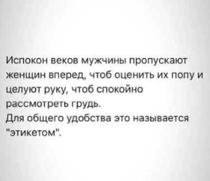 Испокон веков мужчины пропускают женщин вперед, чтобы оценить их попу и целуют руку, чтобы спокойно рассмотреть грудь. Для общего удобства это называется 