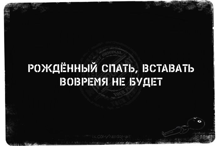 РОЖДЁННЫЙ СПАТЬ, ВСТАВАТЬ ВОВРЕМЯ НЕ БУДЕТ