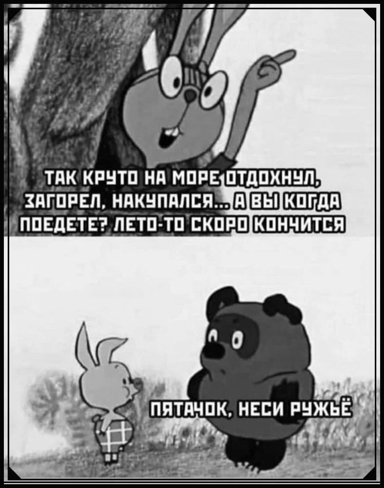 Так круто на море отдохнул, загорел, накупался... А вы когда поедете? Лето-то скоро кончится
Пяточок, несите ружьё