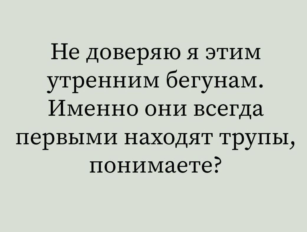 Не доверяю я этим утренним бегунам. Именно они всегда первыми находят трупы, понимаете?