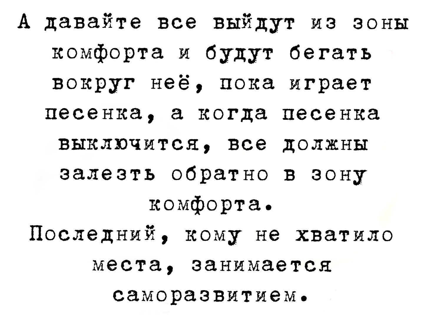А давайте все выйдут из зоны комфорта и будут бегать вокруг неё, пока играет песенка, а когда песенка выключится, все должны залезть обратно в зону комфорта.
Последний, кому не хватило места, занимается саморазвитием.