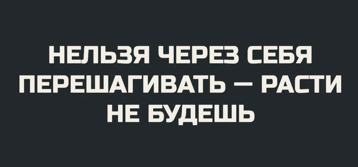 НЕЛЬЗЯ ЧЕРЕЗ СЕБЯ ПЕРЕШАГИВАТЬ – РАСТИ НЕ БУДЕШЬ