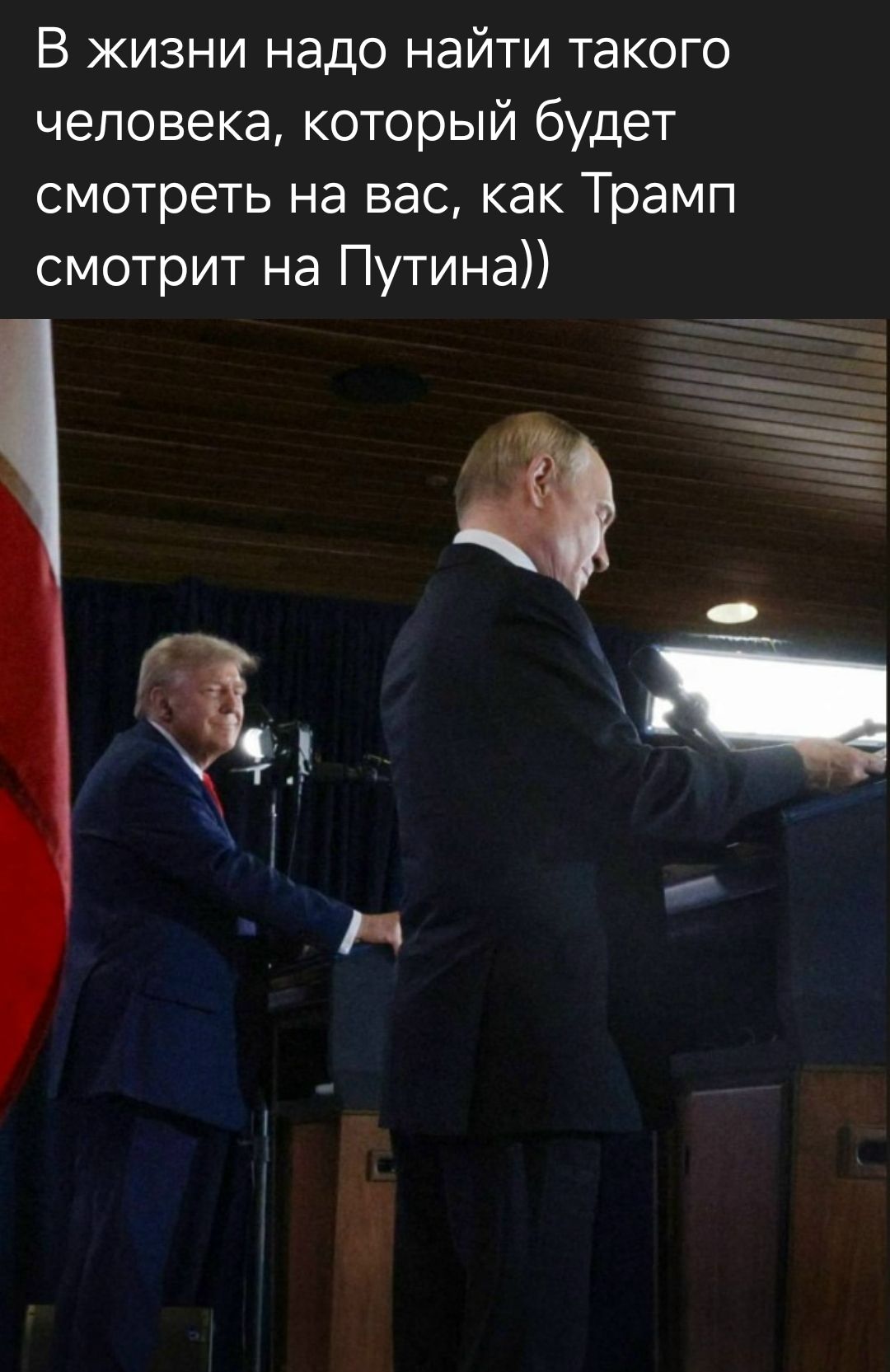 В жизни надо найти такого человека, который будет смотреть на вас, как Трамп смотрит на Путина))