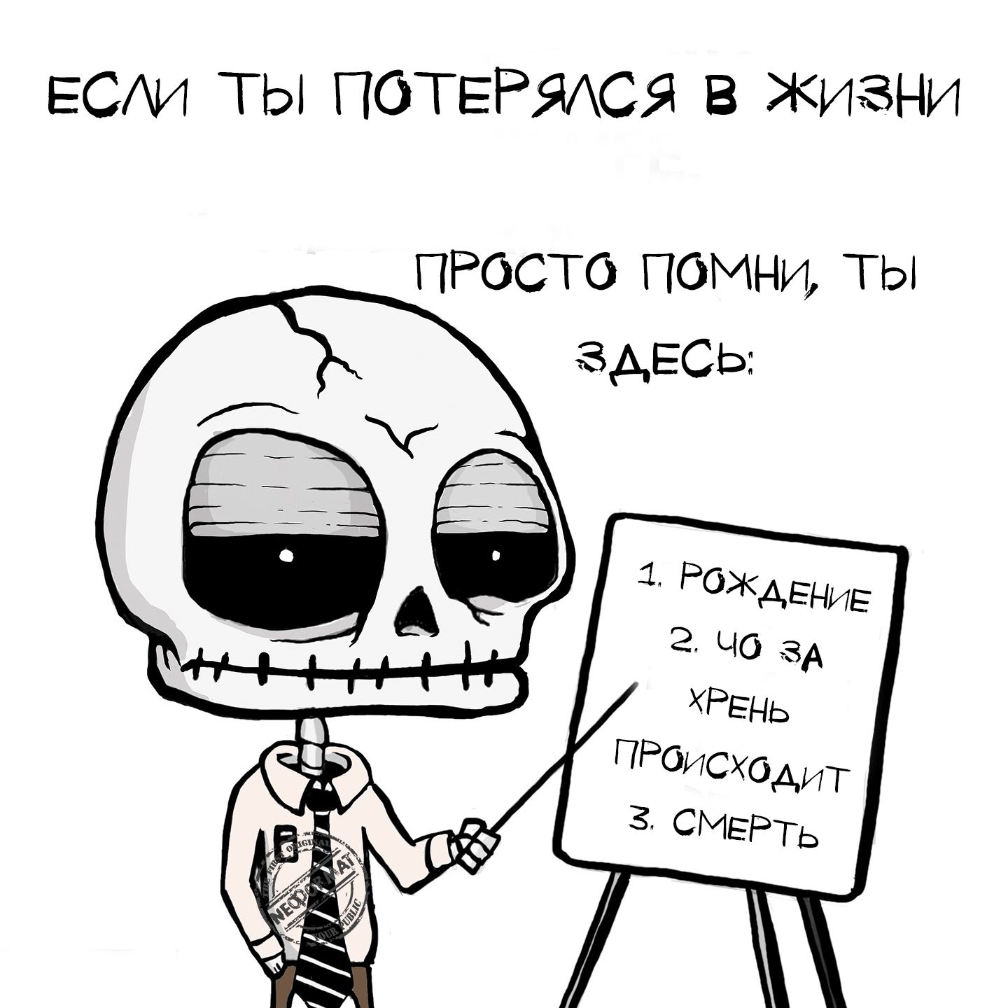 ЕСЛИ ТЫ ПОТЕРЯЛСЯ В ЖИЗНИ
ПРОСТО ПОМНИ, ТЫ ЗДЕСЬ:
1. РОЖДЕНИЕ
2. ЧТО ЗА ХРЕН ПРОИСХОДИТ
3. СМЕРТЬ