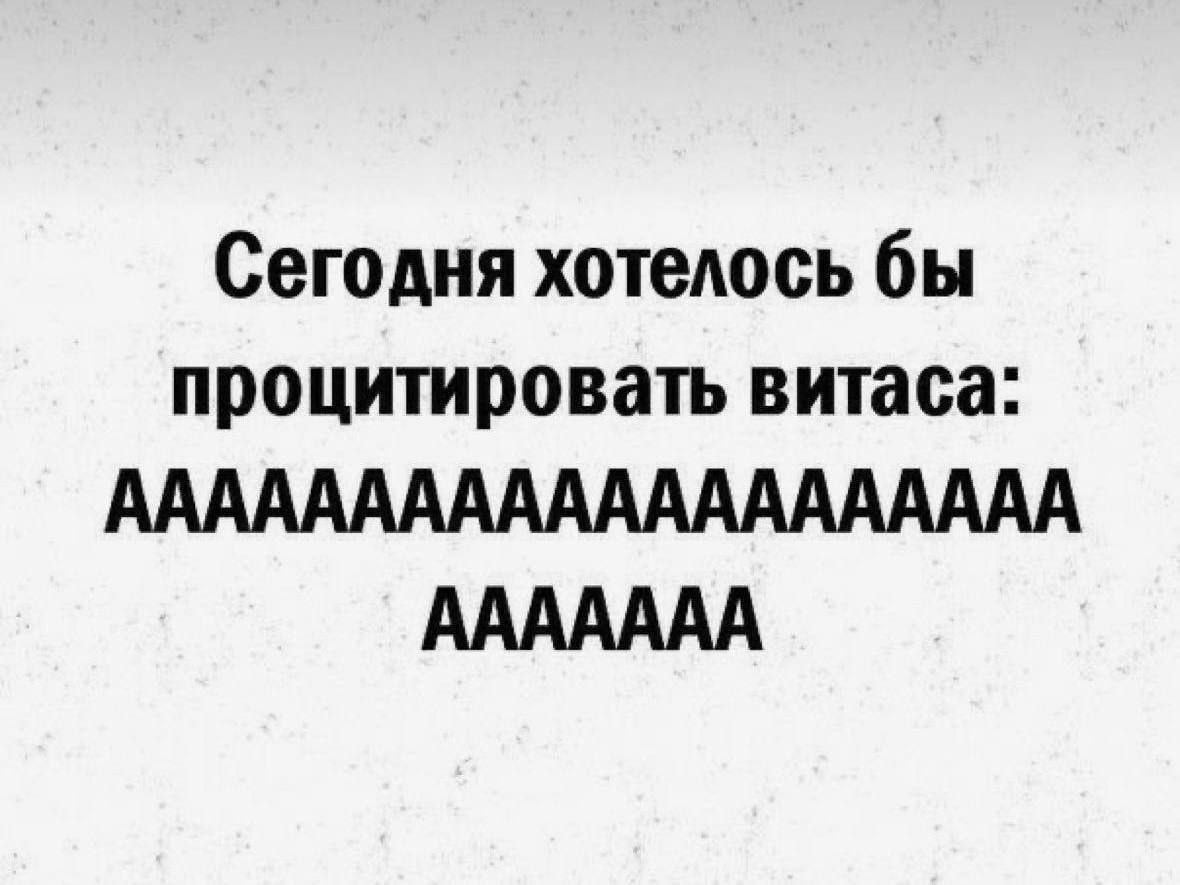 Сегодня хотелось бы процитировать витаса: АAAAAAAAAAAAAAAAAAAAAAAAAAAAAAA AAAAAAAAAAAA