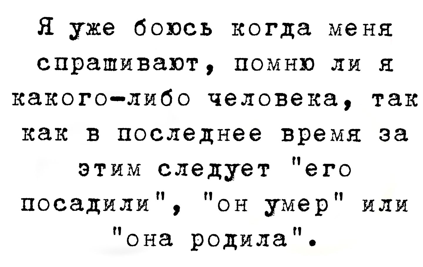 Я уже боюсь когда меня спрашивают, помню ли я какого-либо человека, так как в последнее время за этим следует 