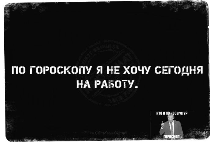 ПО ГОРОСКОПУ Я НЕ ХОЧУ СЕГОДНЯ НА РАБОТУ.