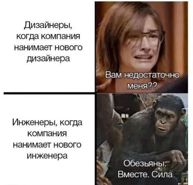 Дизайнеры, когда компания нанимает нового дизайнера: Вам недостаточно меня??
Инженеры, когда компания нанимает нового инженера: Обезьяны! Вместе. Сила.
