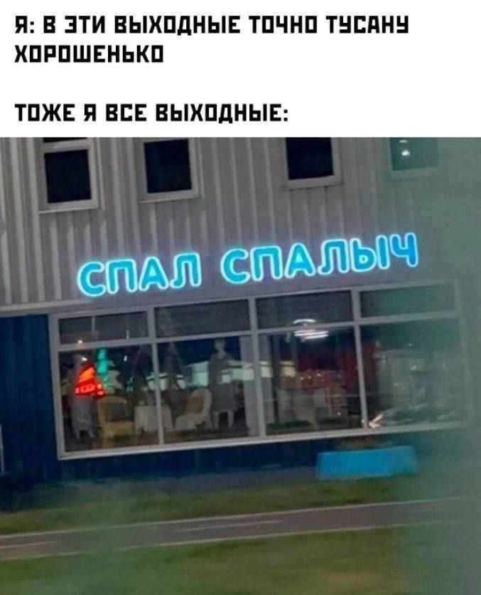 Я: В эти выходные точно тусану хорошенько
Тоже я все выходные:
СПАЛ СПАЛЫЧ