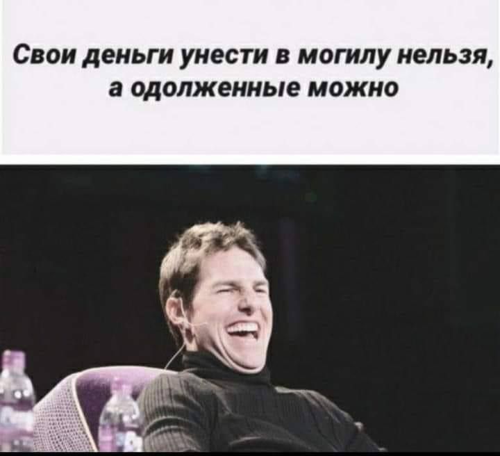 Свои деньги унести в могилу нельзя, а одолженные можно