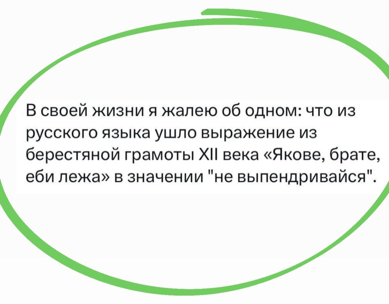 В своей жизни я жалею об одном: что из русского языка ушло выражение из берестяной грамоты XII века «Якове, брате, еби лежа» в значении 