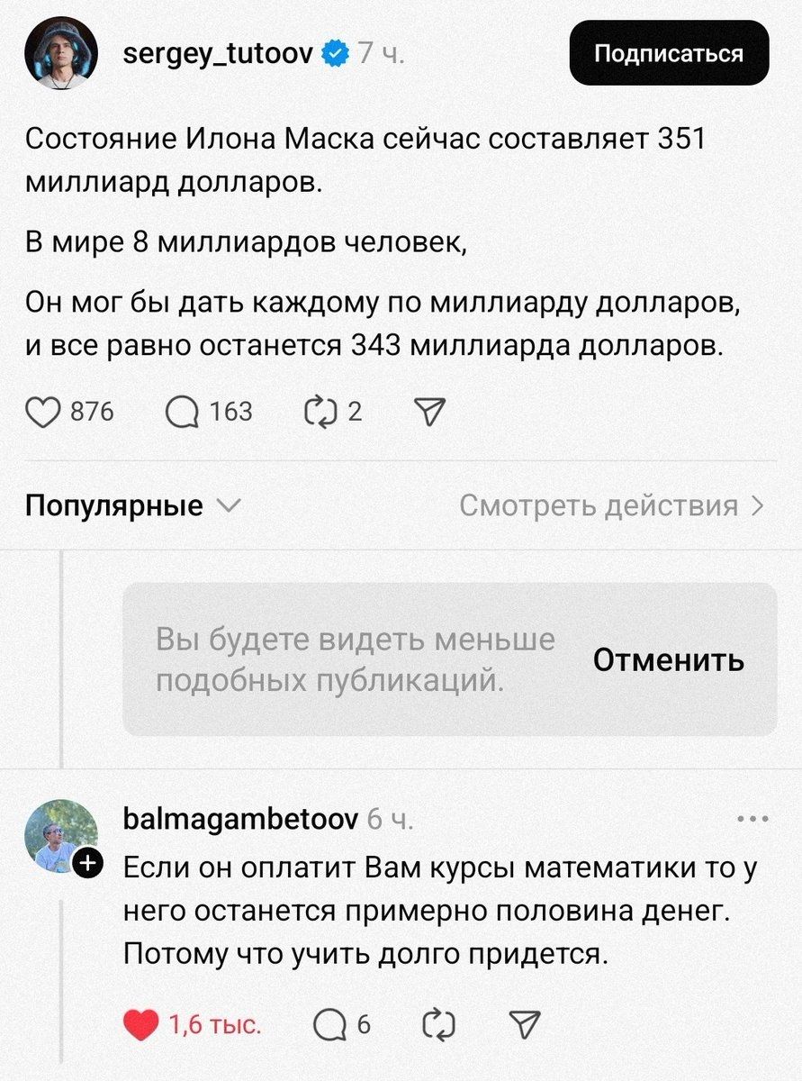 Состояние Илона Маска сейчас составляет 351 миллиард долларов.

В мире 8 миллиардов человек,

Он мог бы дать каждому по миллиарду долларов,

и все равно останется 343 миллиарда долларов.

Если он оплатит Вам курсы математик, то у него останется примерно половина денег.

Потому что учить долго придется.