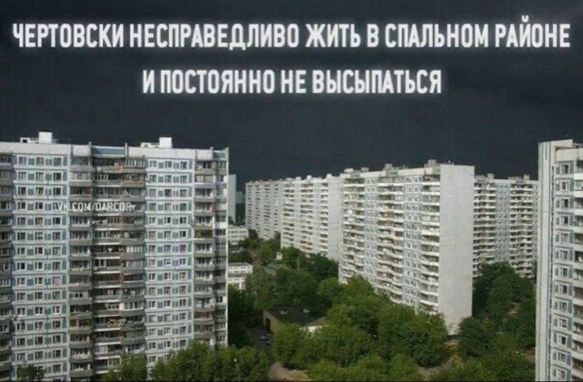 ЧЕРТОВСКИ НСПРАВЕДЛИВО ЖИТЬ В СПАЛЬНОМ РАЙОНЕ И ПОСТОЯННО НЕ ВЫСЫПАТЬСЯ