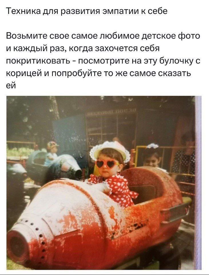 Техника для развития эмпатии к себе
Возьмите свое самое любимое детское фото и каждый раз, когда захочется себя покритиковать - посмотрите на эту булочку с корицей и попробуйте то же самое сказать ей.