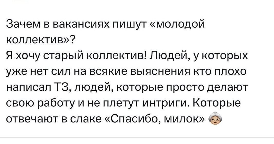 Зачем в вакансиях пишут «молодой коллектив»? Я хочу старый коллектив! Людей, у которых уже нет сил на всякие выяснения кто плохо написал ТЗ, людей, которые просто делают свою работу и не плетут интриги. Которые отвечают в слаке «Спасибо, милок» 🙃
