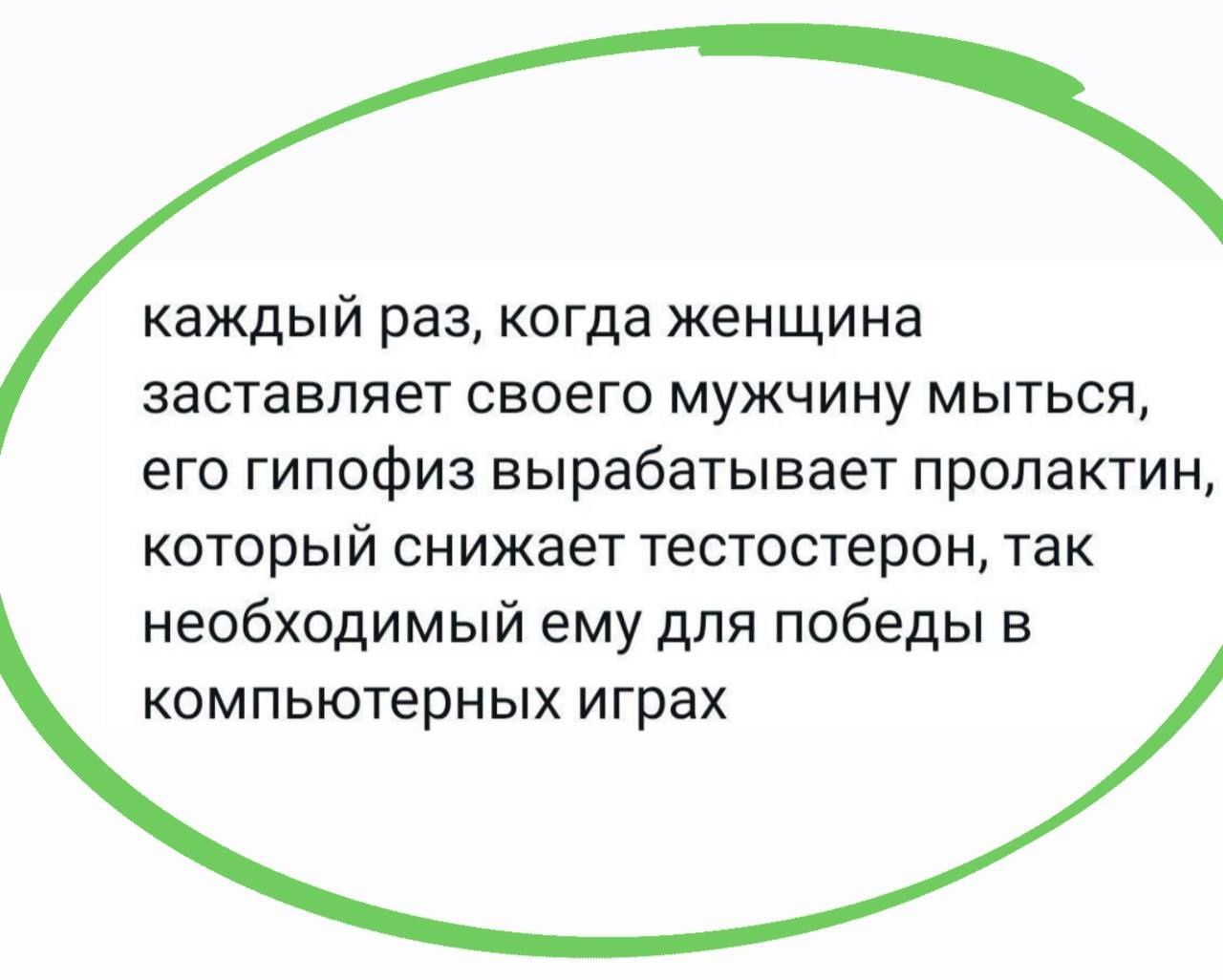 каждый раз, когда женщина заставляет своего мужчину мыться, его гипофиз вырабатывает пролактин, который снижает тестостерон, так необходимый ему для победы в компьютерных играх