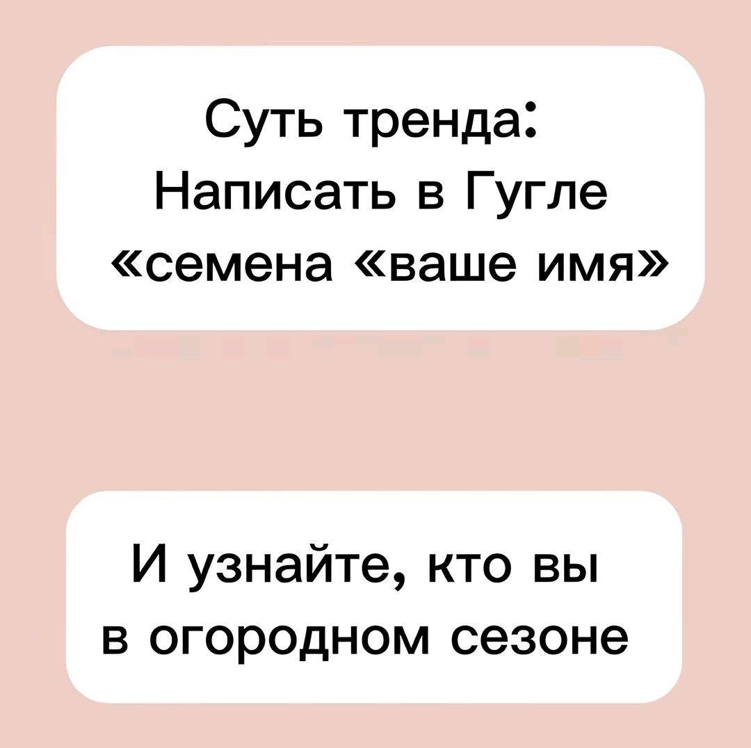 Суть тренда: Написать в Гугле «семена «ваше имя» И узнайте, кто вы в огородном сезоне