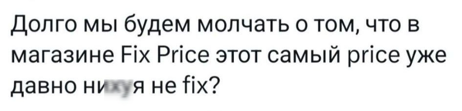Долго мы будем молчать о том, что в магазине Fix Price этот самый price уже давно нихуя не fix?