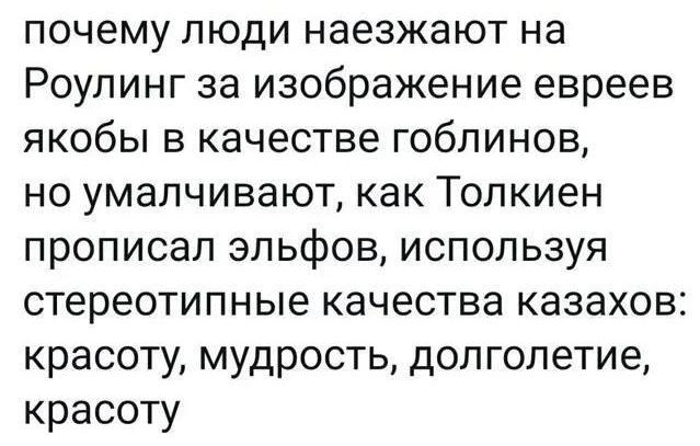 почему люди наезжают на Роуллинг за изображение евреев яков в качестве goblins, но умалчивают, как Толкин прописал эльфов, используя стереотипные качества казахов: красоту, мудрость, долголетие, красоту