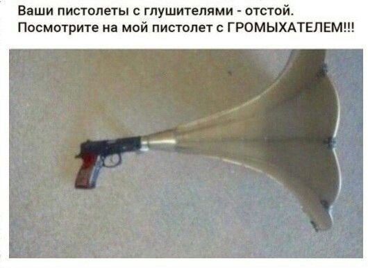 Ваши пистолеты с глушителями - отстой. Посмотрите на мой пистолет с ГРОМЫХАТЕЛЕМ!!!