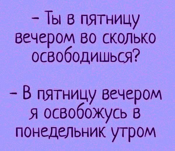 - Ты в пятницу вечером во сколько освободишься?
- В пятницу вечером я освобожусь в понедельник утром