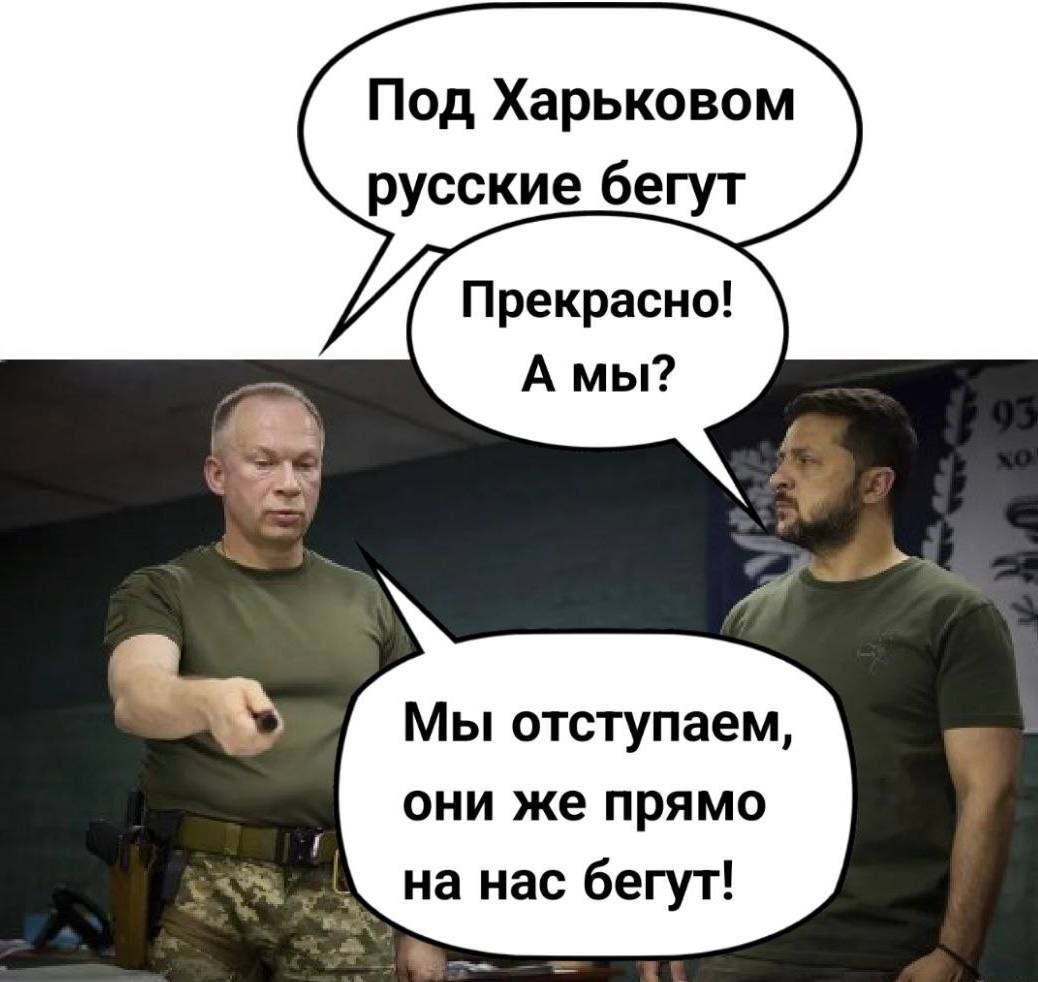 Под Харьковом русские бегут
Прекрасно! А мы?
Мы отступаем, они же прямо на нас бегут!
