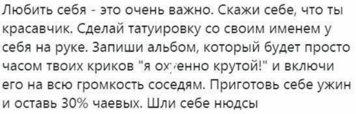 Любить себя - это очень важно. Скажи себе, что ты красавчик. Сделай татуировку со своим именем у себя на руке. Запиши альбом, который будет просто часом твоих криков 