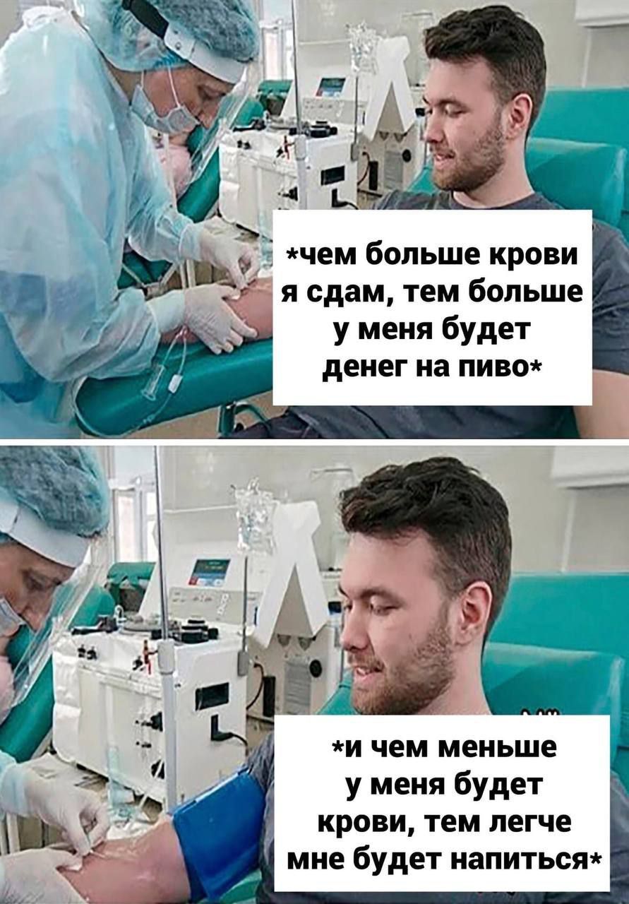 чем больше крови я сдам, тем больше у меня будет денег на пиво
и чем меньше у меня будет крови, тем легче мне будет напиться