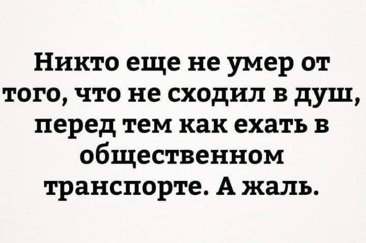 Никто еще не умер от того, что не сходил в душ, перед тем как ехать в общественном транспорте. А жаль.