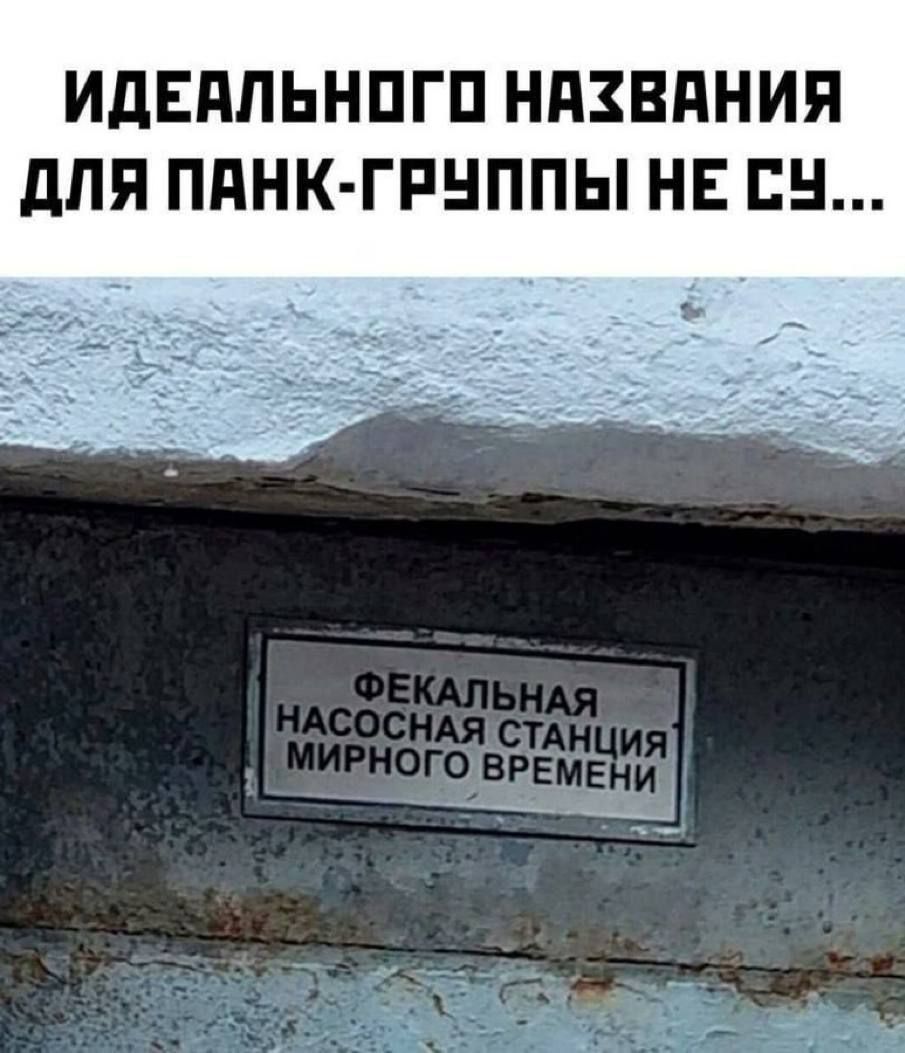 Идеального названия для панк-группы не су...
ФЕКАЛЬНАЯ НАСОСНАЯ СТАНЦИЯ МИРНОГО ВРЕМЕНИ