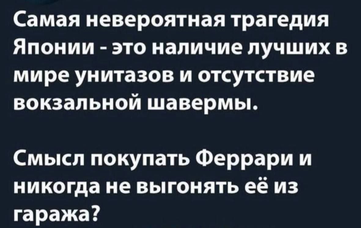 Самая невероятная трагедия Японии - это наличие лучших в мире уникальных унитазов и отсутствие вокзальной шавермы.
Смысл покупать Феррари и никогда не выгнать её из гаража?