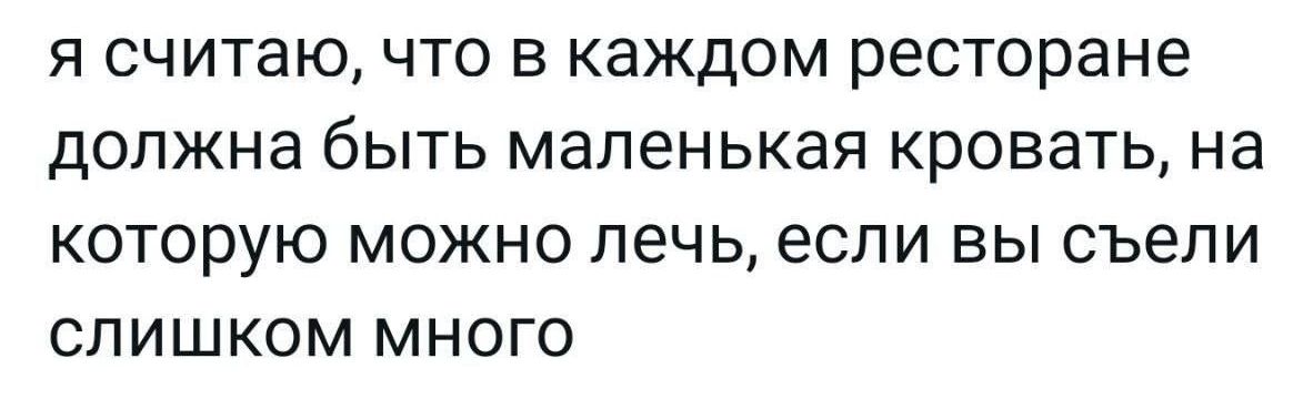 я считаю, что в каждом ресторане должна быть маленькая кровать, на которую можно лечь, если вы съели слишком много