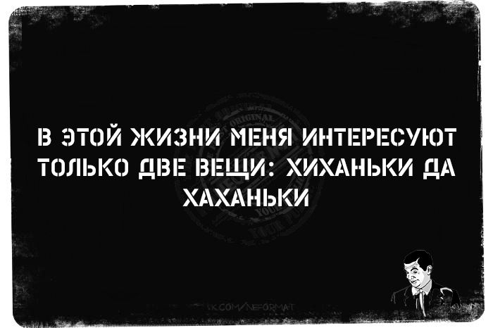 В ЭТОЙ ЖИЗНИ МЕНЯ ИНТЕРЕСУЮТ ТОЛЬКО ДВЕ ВЕЩИ: ХИХАНЬКИ ДА ХАХАНЬКИ