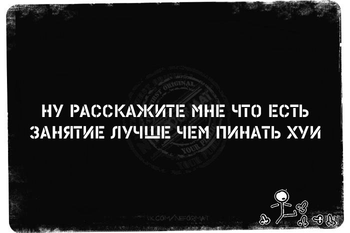 НУ РАССКАЗИТЕ МНЕ ЧТО ЕСТЬ ЗАНЯТИЕ ЛУЧШЕ ЧЕМ ПИНАТЬ ХУИ