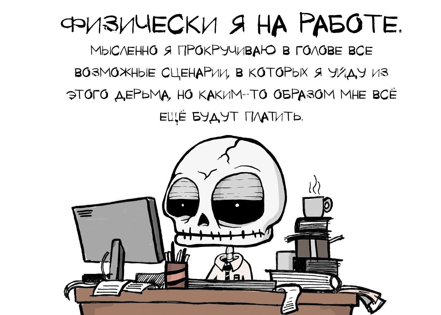 ФИЗИЧЕСКИ Я НА РАБОТЕ. Мысленно я прокручиваю в голове все возможные сценарии, в которых я уйду из этого дерьма, но каким-то образом мне всё ещё будут платить.