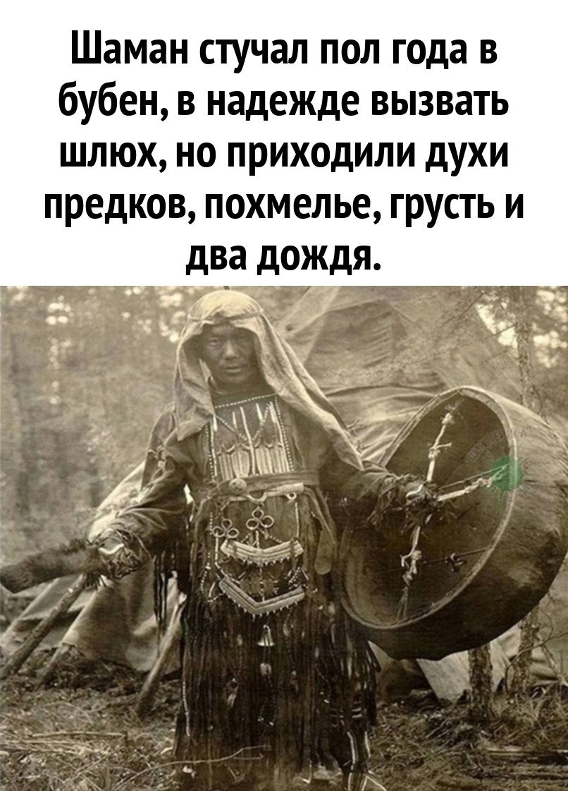 Шаман стучал пол года в бубен, в надежде вызвать шлёх, но приходили духи предков, похмелье, грусть и два дождя.