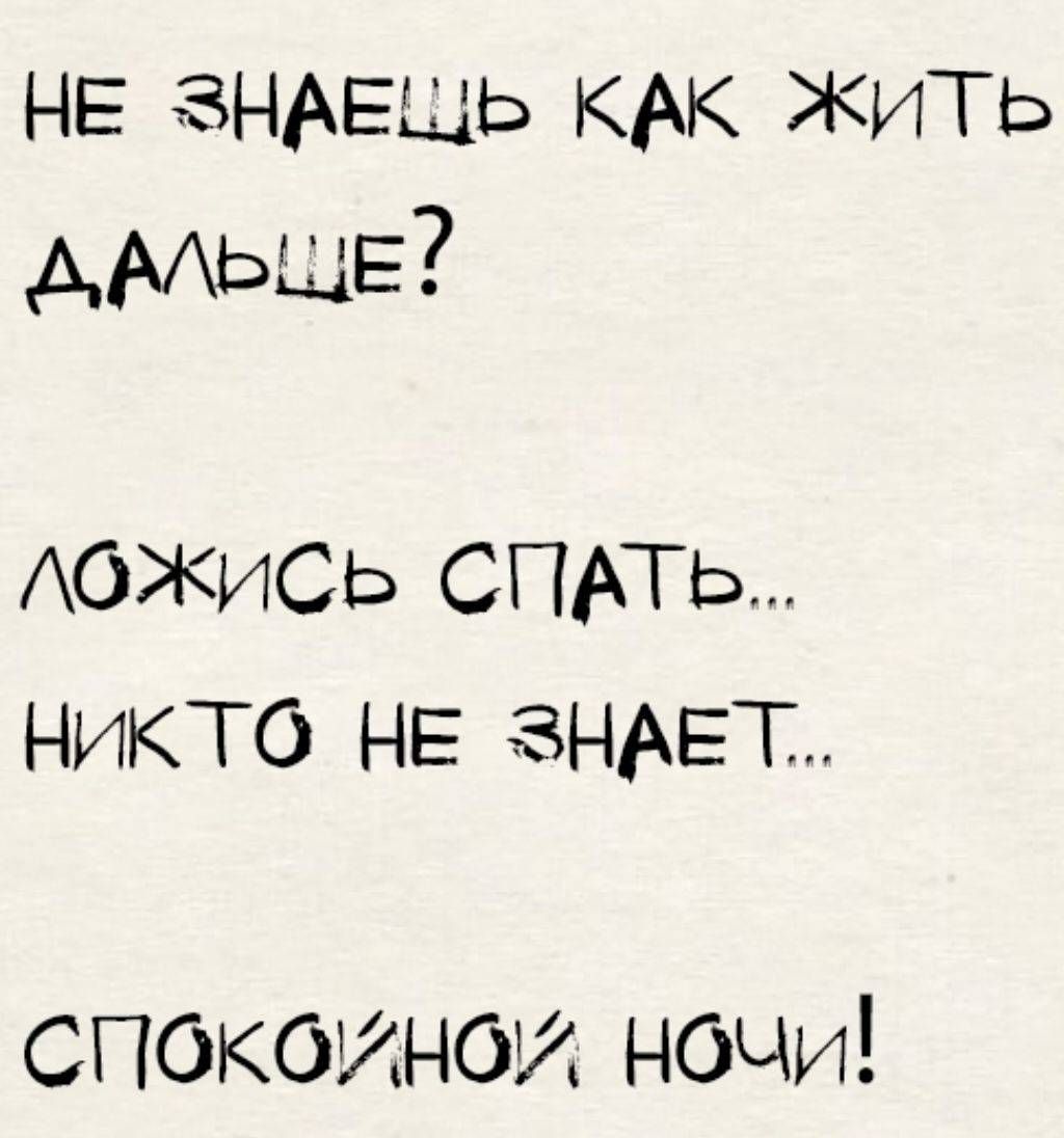 НЕ ЗНАЕШЬ КАК ЖИТЬ ДАЛЬШЕ?
ЛОЖИСЬ СПАТЬ...
НИКТО НЕ ЗНАЕТ...
СПОКОЙНОЙ НОЧИ!