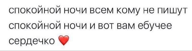 спокойной ночи всем кому не пишут спокойной ночи и вот вам ебучее сердечко ❤️