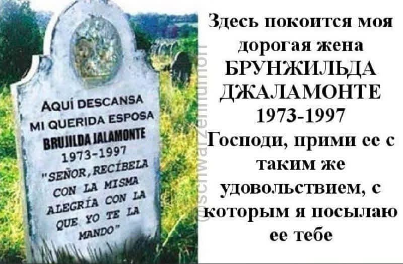 Здесь покоится моя дорогая жена БРУНЖИЛЬДА ДЖАЛАМОНТЕ 1973-1997 Господи, прими ее с таким же удовольствием, с которым я посылаю ее тебе