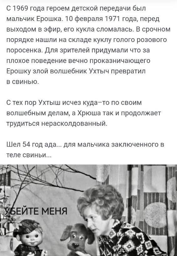 С 1969 года героем детской передачи был мальчик Ерошка. 10 февраля 1971 года, перед выходом в эфир, его кукла сломалась. В срочном порядке нашли на складе куклу голого розового поросенка. Для зрителей придумали, что за плохое поведение вечно проказничающего Ерошку злый волшебник Уктыч превратил в свинью.

С тех пор Уктыш исчез куда-то по своим волшебным делам, а Хрошка так и продолжает трудиться нерасколдованным.

Шёл 54 год ада... для мальчика заключенного в теле свини... УБИЙТЕ МЕНЯ